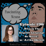 Ep. 198:  Why Is The English Language So Weird?